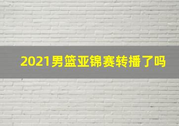 2021男篮亚锦赛转播了吗