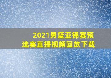 2021男篮亚锦赛预选赛直播视频回放下载