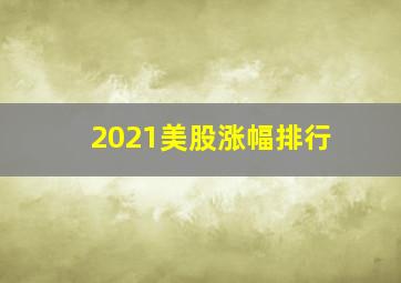 2021美股涨幅排行