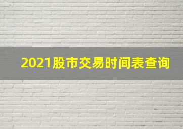 2021股市交易时间表查询