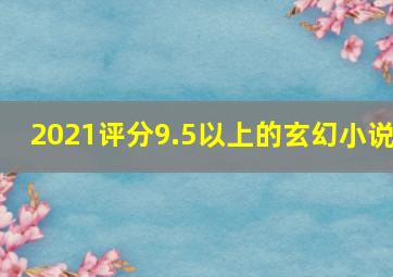 2021评分9.5以上的玄幻小说