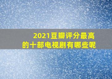 2021豆瓣评分最高的十部电视剧有哪些呢