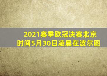 2021赛季欧冠决赛北京时间5月30日凌晨在波尔图