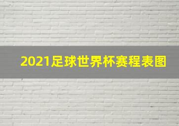 2021足球世界杯赛程表图