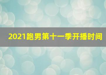 2021跑男第十一季开播时间