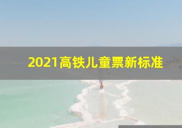 2021高铁儿童票新标准