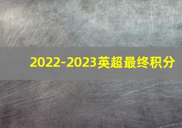 2022-2023英超最终积分