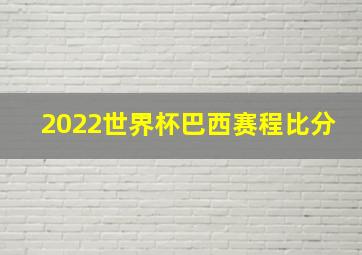 2022世界杯巴西赛程比分