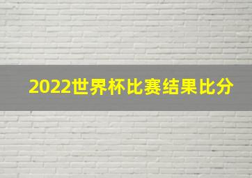 2022世界杯比赛结果比分