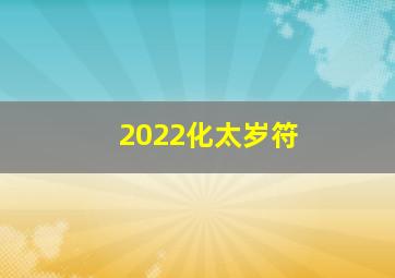 2022化太岁符