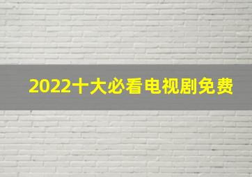 2022十大必看电视剧免费