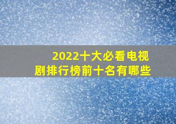 2022十大必看电视剧排行榜前十名有哪些