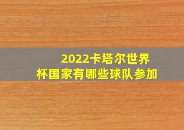 2022卡塔尔世界杯国家有哪些球队参加