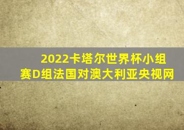 2022卡塔尔世界杯小组赛D组法国对澳大利亚央视网