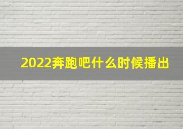 2022奔跑吧什么时候播出