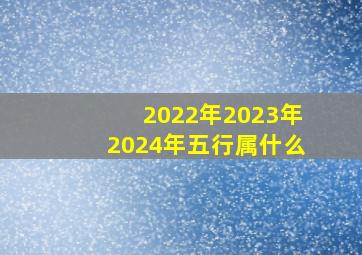 2022年2023年2024年五行属什么