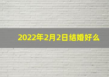 2022年2月2日结婚好么