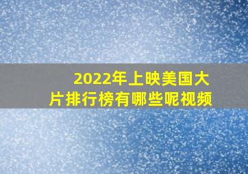 2022年上映美国大片排行榜有哪些呢视频