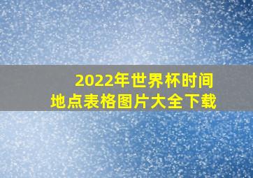 2022年世界杯时间地点表格图片大全下载