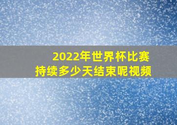 2022年世界杯比赛持续多少天结束呢视频