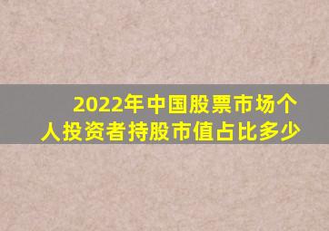 2022年中国股票市场个人投资者持股市值占比多少