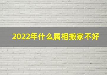 2022年什么属相搬家不好