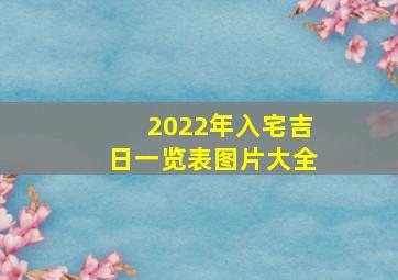 2022年入宅吉日一览表图片大全