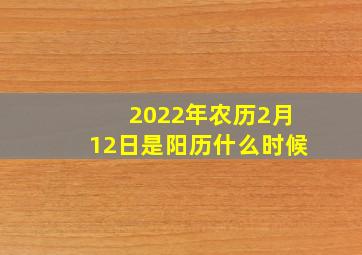 2022年农历2月12日是阳历什么时候