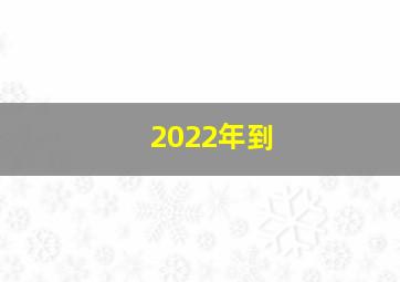 2022年到