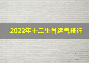 2022年十二生肖运气排行