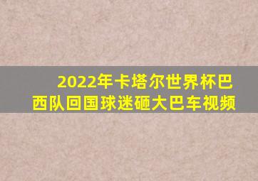 2022年卡塔尔世界杯巴西队回国球迷砸大巴车视频