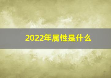 2022年属性是什么