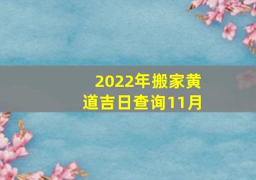 2022年搬家黄道吉日查询11月