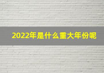 2022年是什么重大年份呢