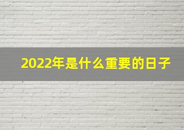 2022年是什么重要的日子