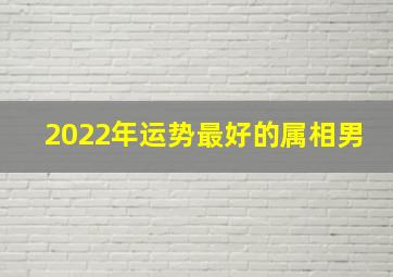 2022年运势最好的属相男