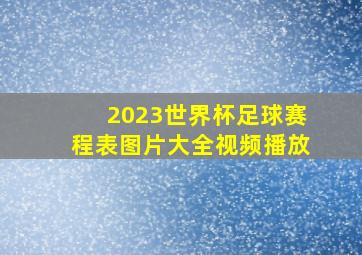 2023世界杯足球赛程表图片大全视频播放