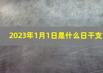 2023年1月1日是什么日干支