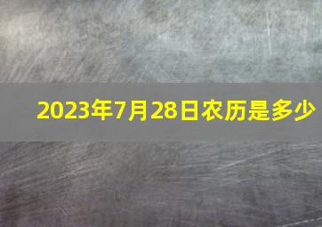 2023年7月28日农历是多少