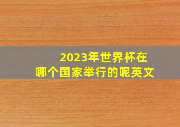 2023年世界杯在哪个国家举行的呢英文