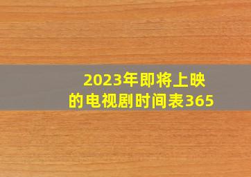 2023年即将上映的电视剧时间表365