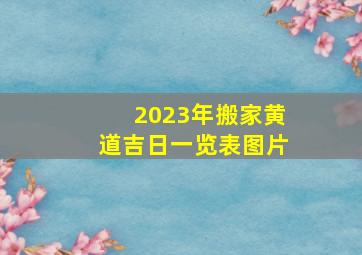 2023年搬家黄道吉日一览表图片