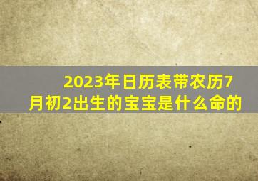 2023年日历表带农历7月初2出生的宝宝是什么命的