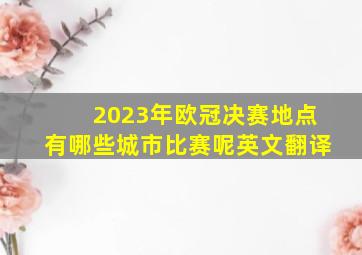 2023年欧冠决赛地点有哪些城市比赛呢英文翻译