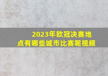 2023年欧冠决赛地点有哪些城市比赛呢视频