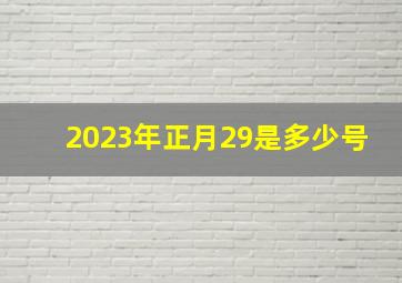 2023年正月29是多少号