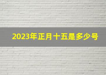 2023年正月十五是多少号