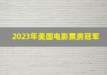 2023年美国电影票房冠军