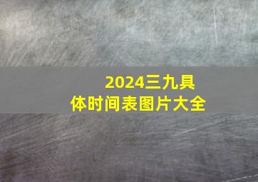 2024三九具体时间表图片大全