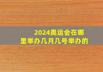 2024奥运会在哪里举办几月几号举办的